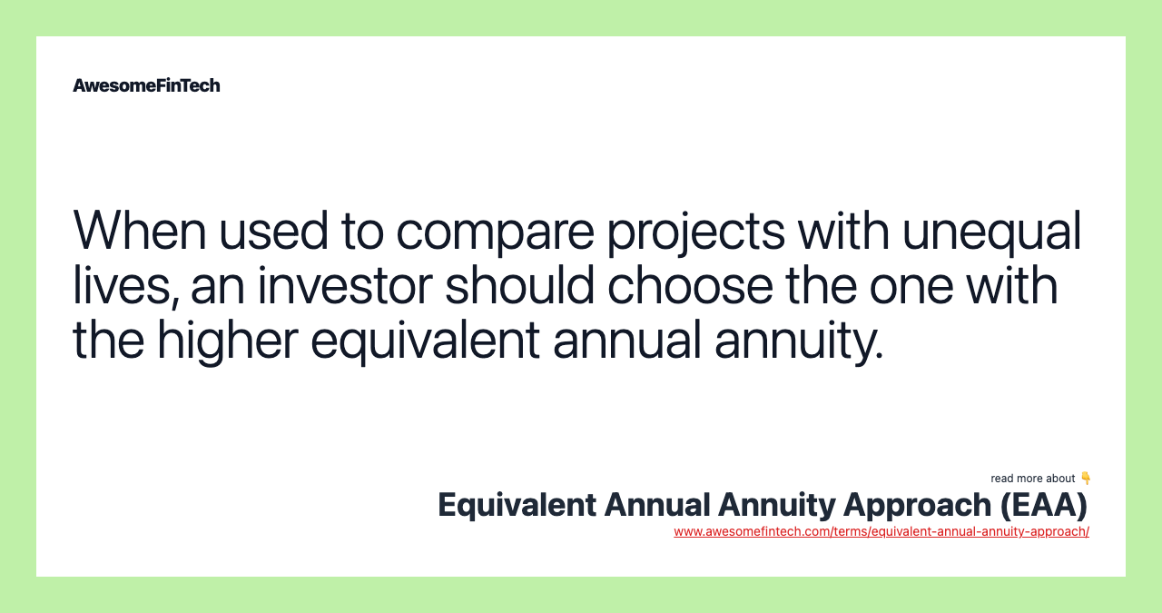 When used to compare projects with unequal lives, an investor should choose the one with the higher equivalent annual annuity.