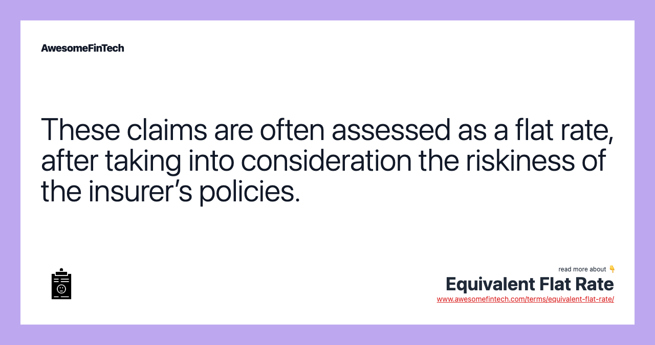 These claims are often assessed as a flat rate, after taking into consideration the riskiness of the insurer’s policies.