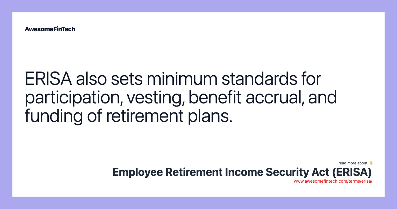 ERISA also sets minimum standards for participation, vesting, benefit accrual, and funding of retirement plans.
