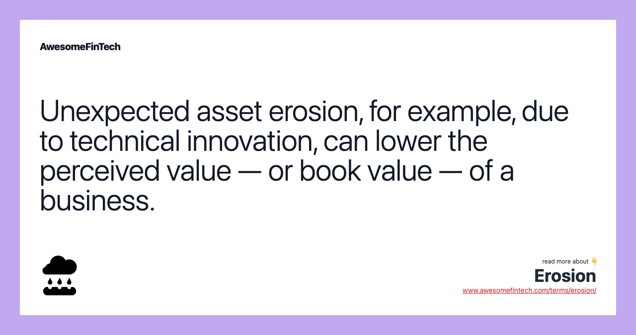 Unexpected asset erosion, for example, due to technical innovation, can lower the perceived value — or book value — of a business.