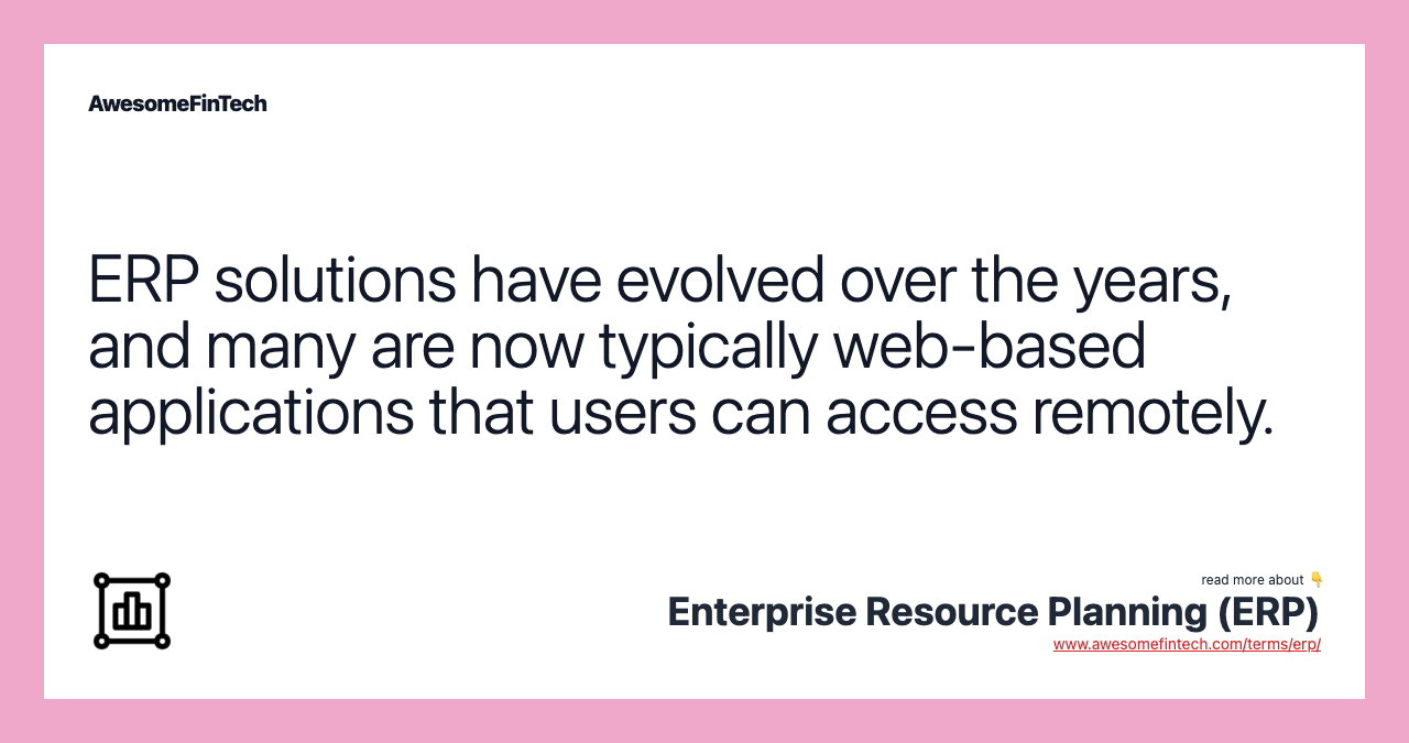 ERP solutions have evolved over the years, and many are now typically web-based applications that users can access remotely.