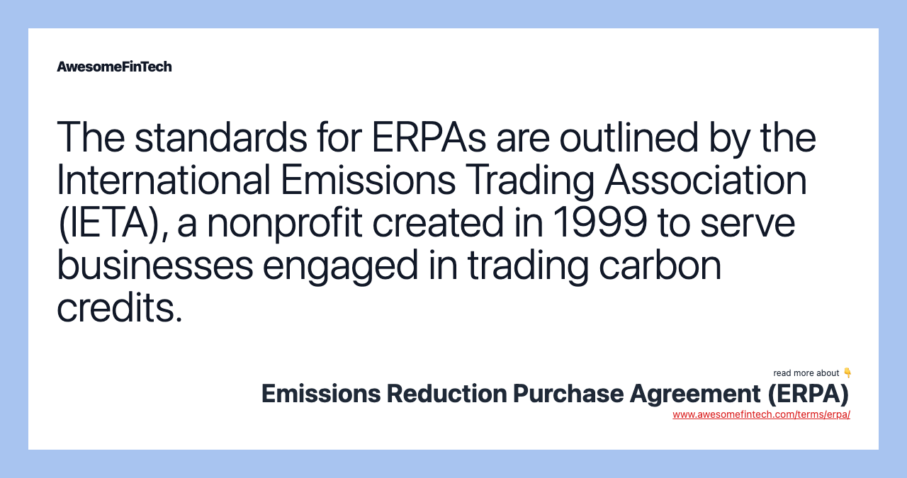 The standards for ERPAs are outlined by the International Emissions Trading Association (IETA), a nonprofit created in 1999 to serve businesses engaged in trading carbon credits.