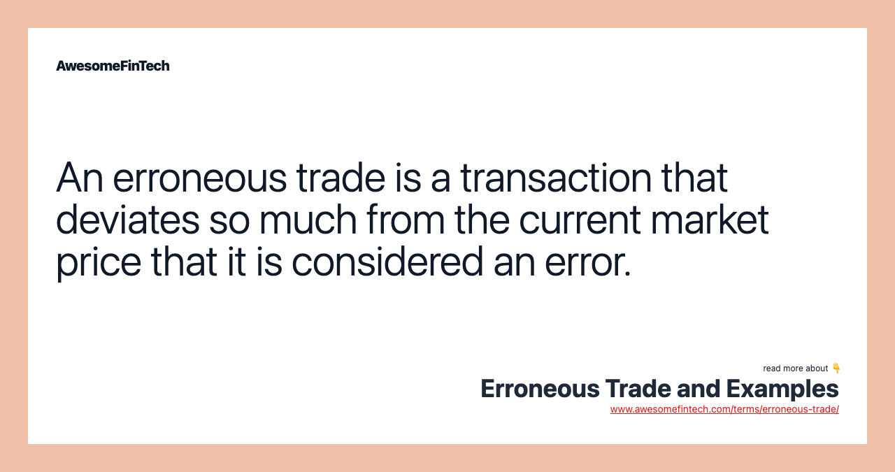 An erroneous trade is a transaction that deviates so much from the current market price that it is considered an error.