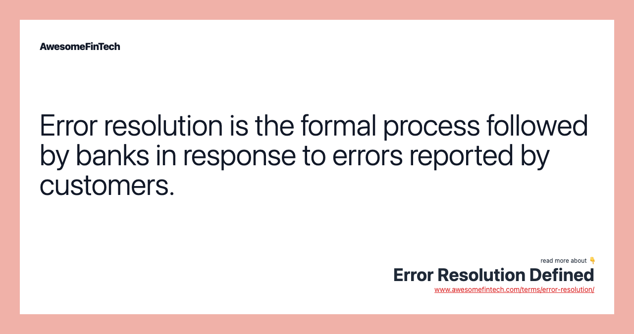 Error resolution is the formal process followed by banks in response to errors reported by customers.