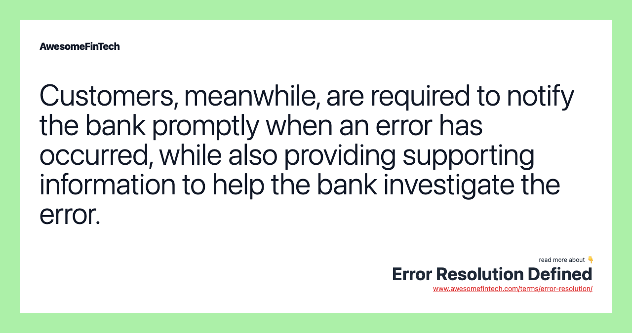 Customers, meanwhile, are required to notify the bank promptly when an error has occurred, while also providing supporting information to help the bank investigate the error.