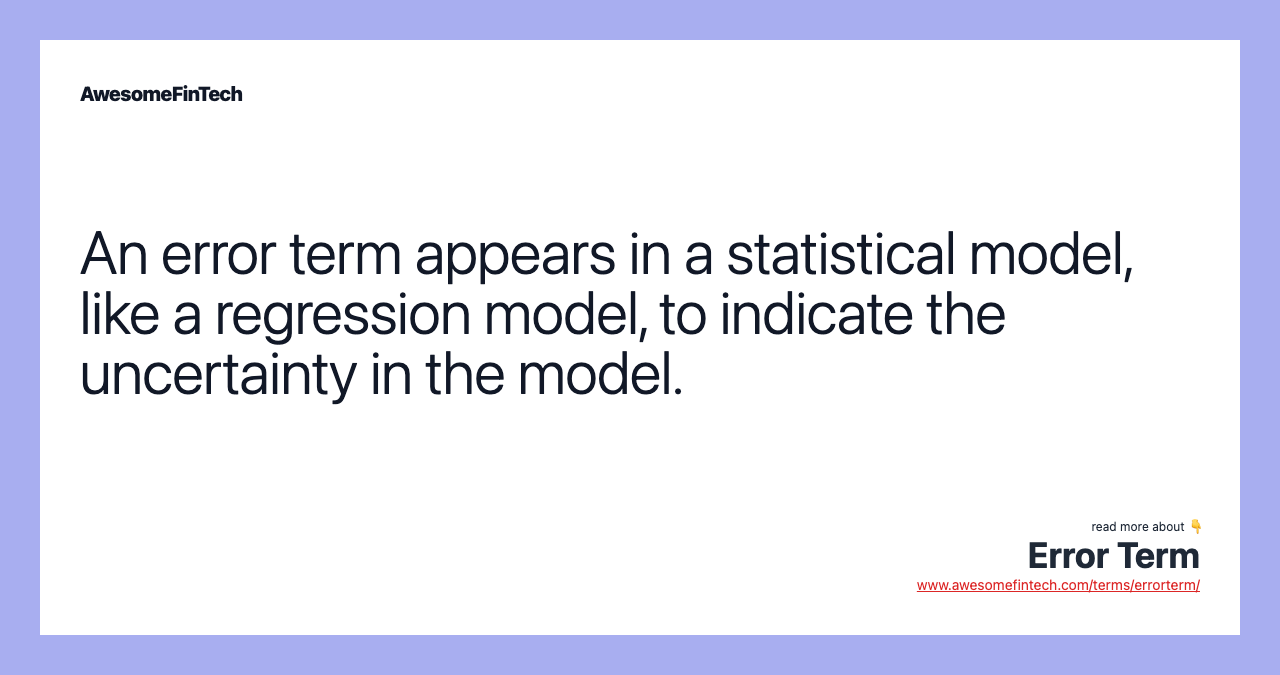An error term appears in a statistical model, like a regression model, to indicate the uncertainty in the model.