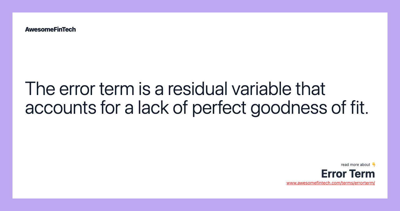 The error term is a residual variable that accounts for a lack of perfect goodness of fit.