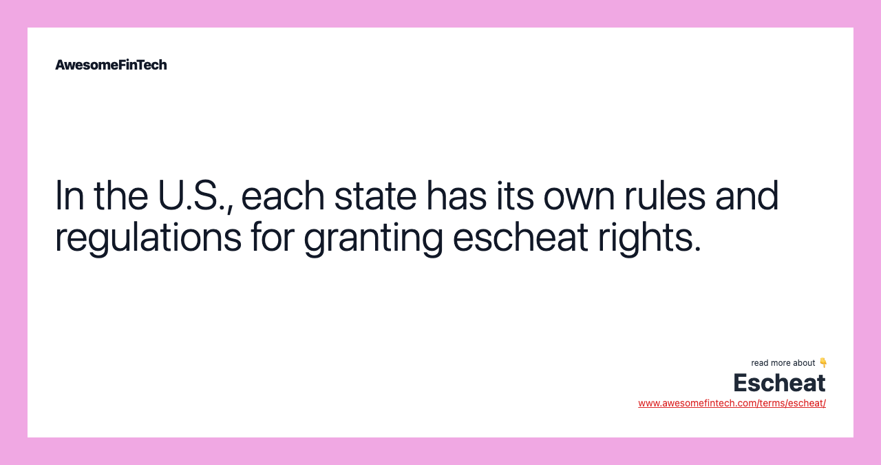 In the U.S., each state has its own rules and regulations for granting escheat rights.