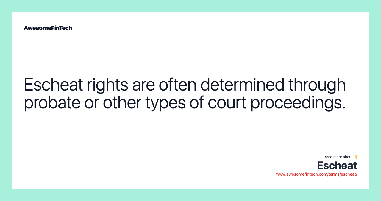 Escheat rights are often determined through probate or other types of court proceedings.