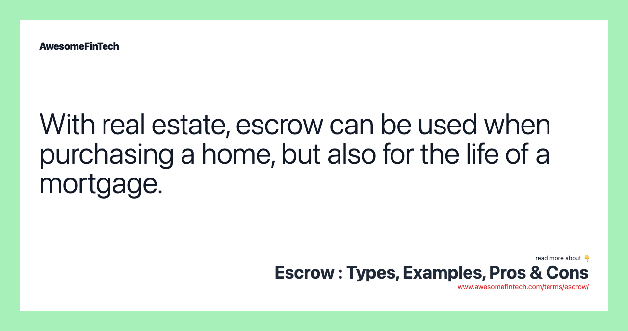 With real estate, escrow can be used when purchasing a home, but also for the life of a mortgage.