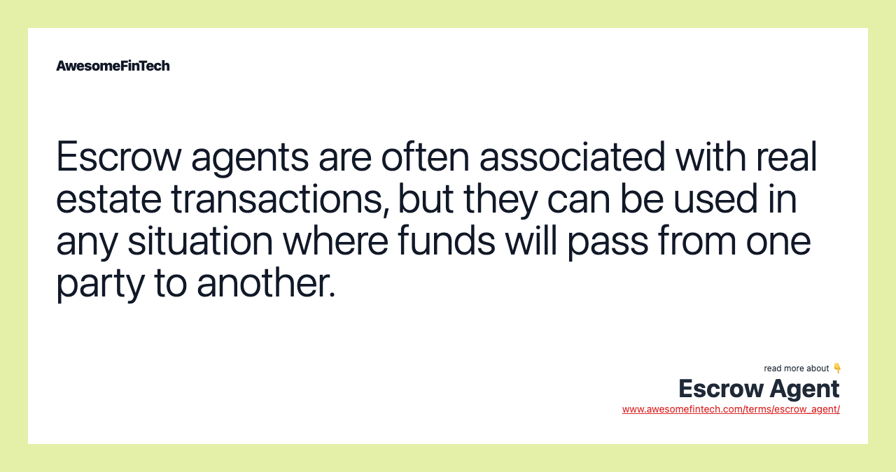 Escrow agents are often associated with real estate transactions, but they can be used in any situation where funds will pass from one party to another.