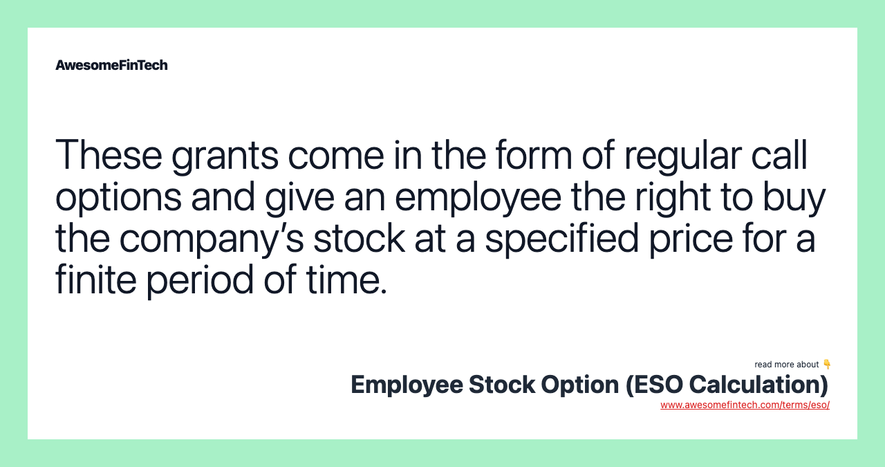 These grants come in the form of regular call options and give an employee the right to buy the company’s stock at a specified price for a finite period of time.