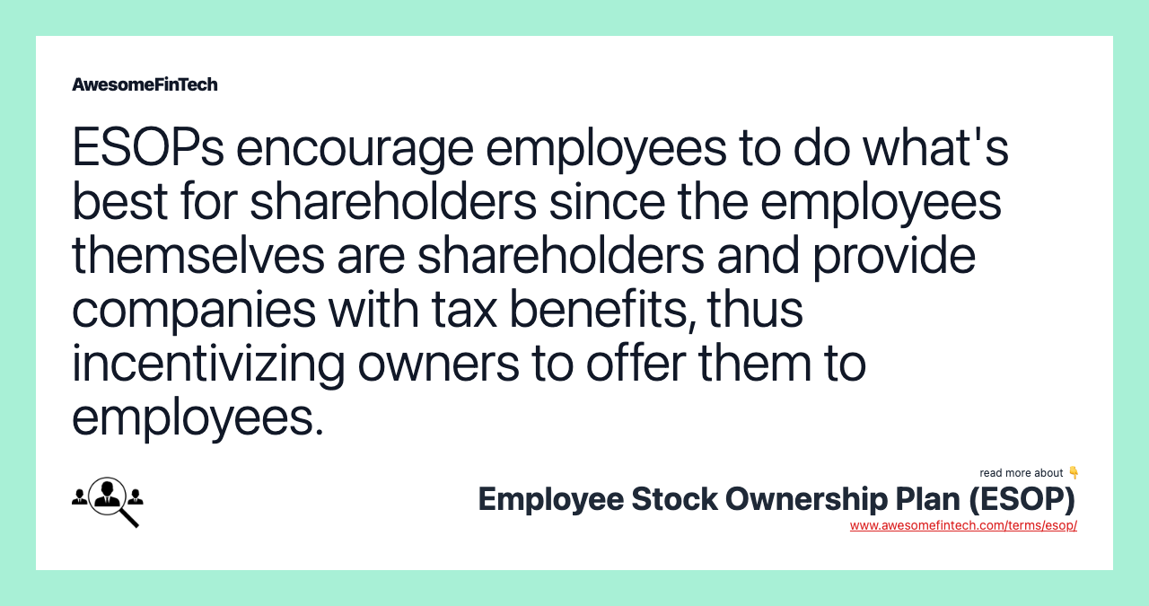 ESOPs encourage employees to do what's best for shareholders since the employees themselves are shareholders and provide companies with tax benefits, thus incentivizing owners to offer them to employees.