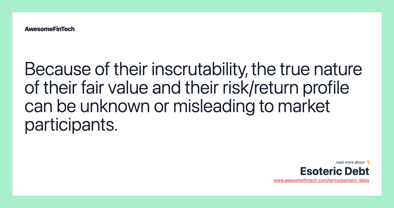Because of their inscrutability, the true nature of their fair value and their risk/return profile can be unknown or misleading to market participants.