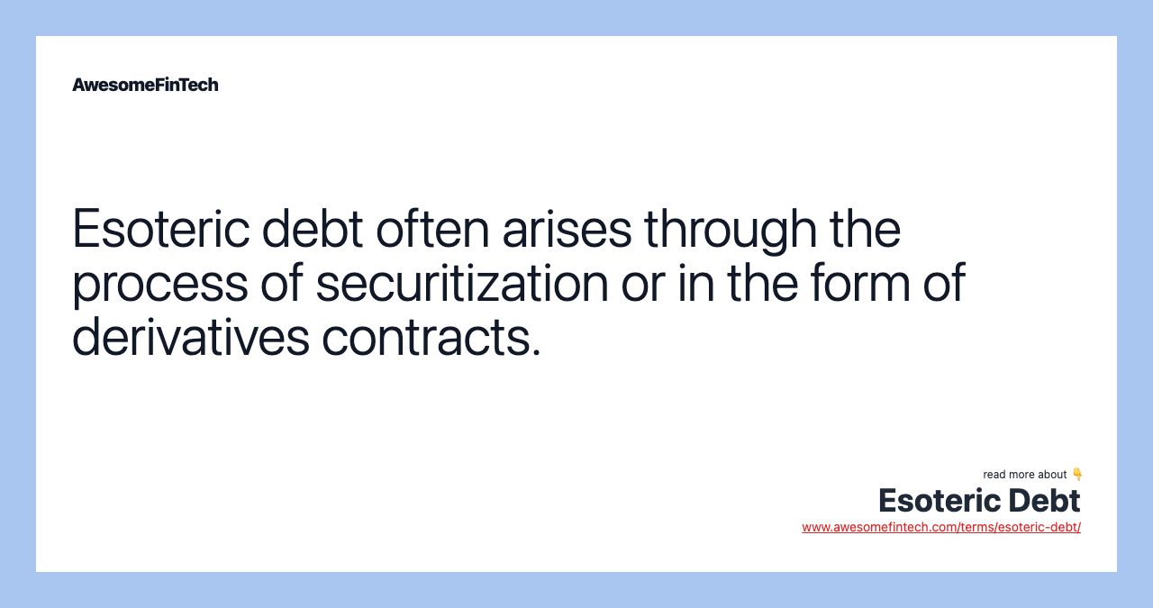 Esoteric debt often arises through the process of securitization or in the form of derivatives contracts.