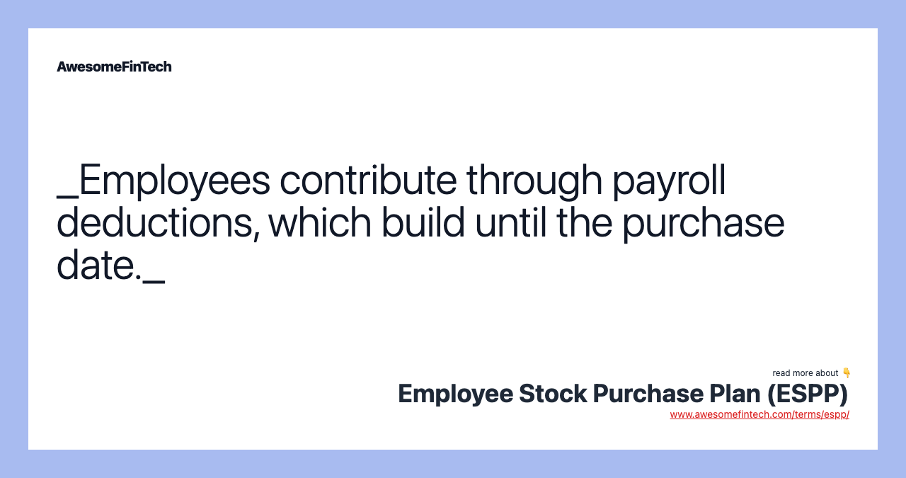 _Employees contribute through payroll deductions, which build until the purchase date._