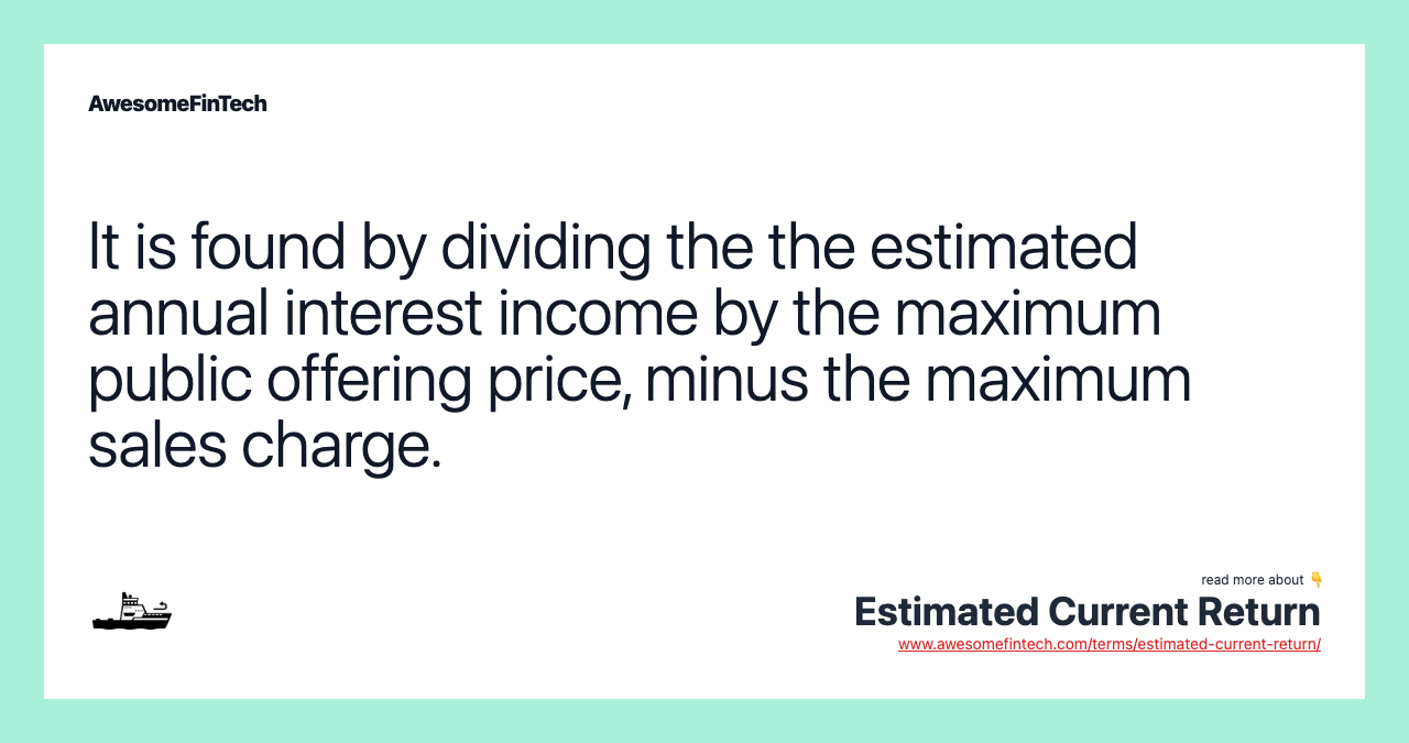 It is found by dividing the the estimated annual interest income by the maximum public offering price, minus the maximum sales charge.