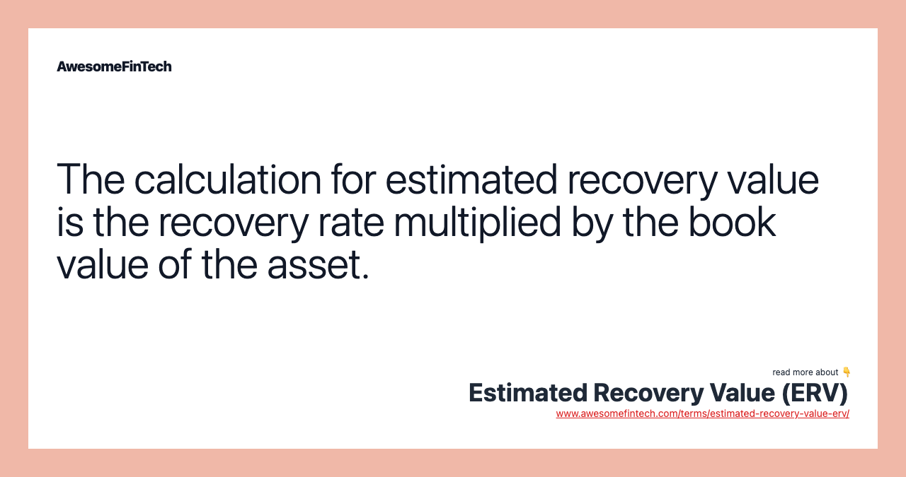 The calculation for estimated recovery value is the recovery rate multiplied by the book value of the asset.