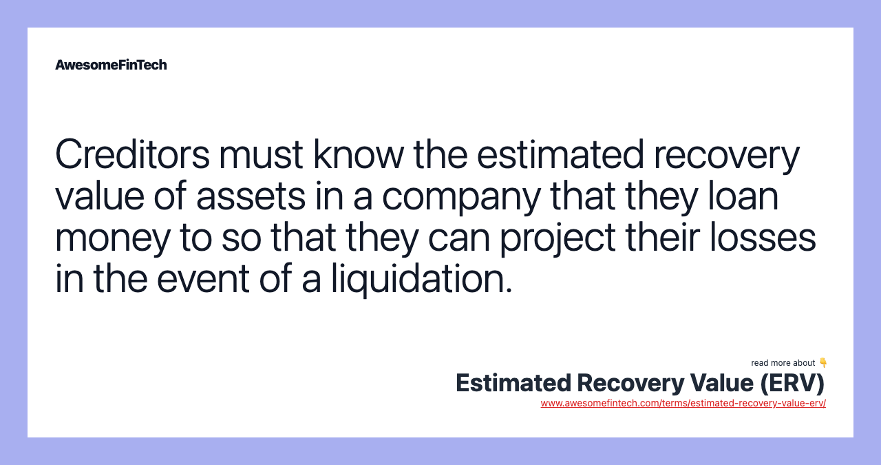 Creditors must know the estimated recovery value of assets in a company that they loan money to so that they can project their losses in the event of a liquidation.