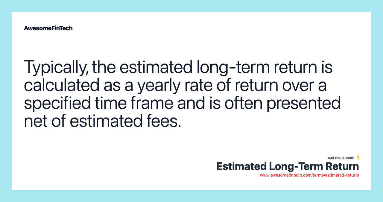 Typically, the estimated long-term return is calculated as a yearly rate of return over a specified time frame and is often presented net of estimated fees.