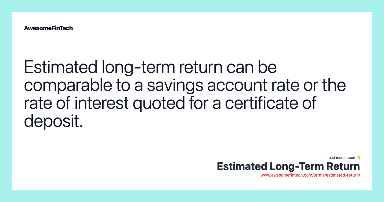 Estimated long-term return can be comparable to a savings account rate or the rate of interest quoted for a certificate of deposit.
