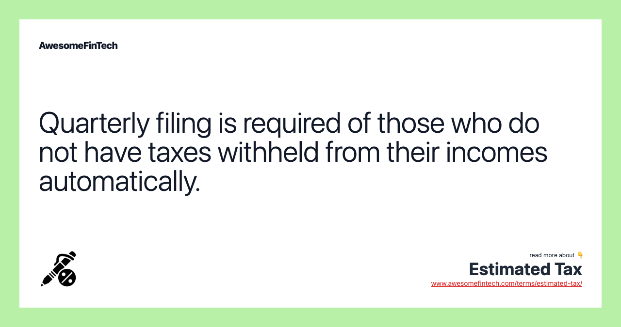 Quarterly filing is required of those who do not have taxes withheld from their incomes automatically.