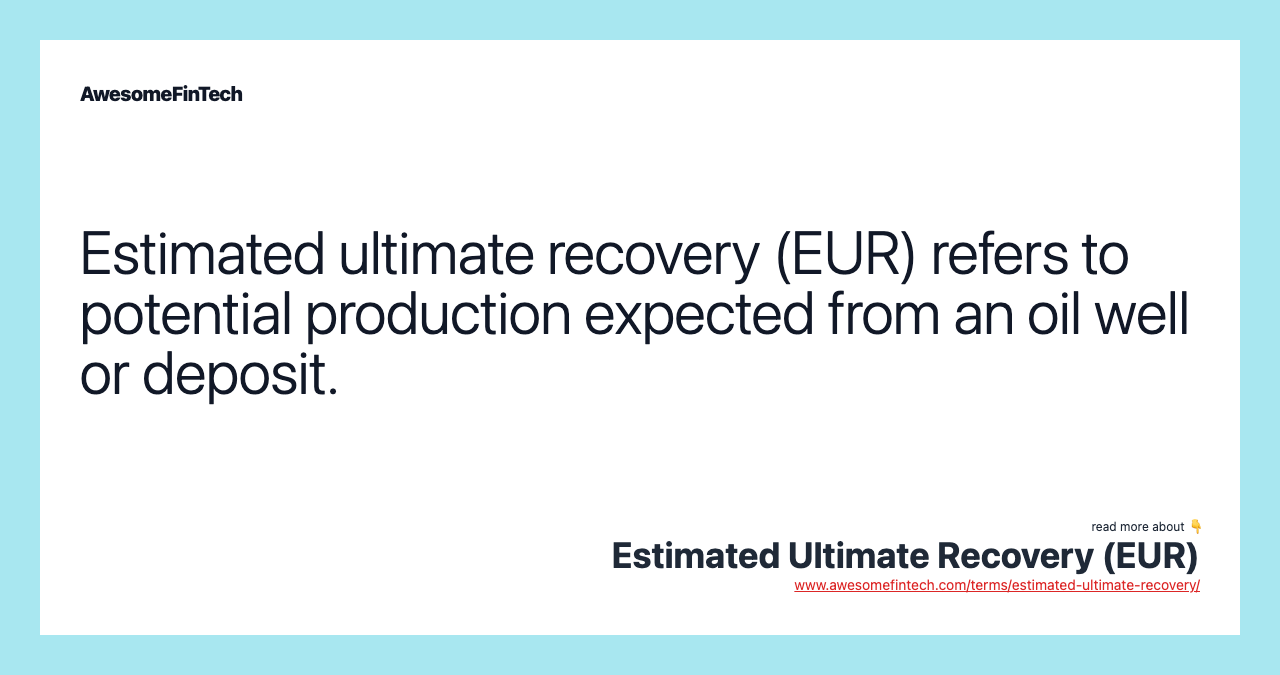 Estimated ultimate recovery (EUR) refers to potential production expected from an oil well or deposit.