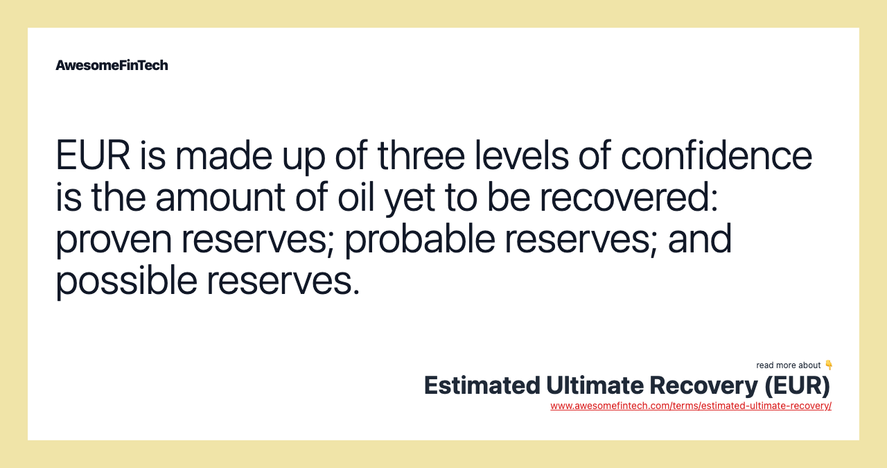 EUR is made up of three levels of confidence is the amount of oil yet to be recovered: proven reserves; probable reserves; and possible reserves.