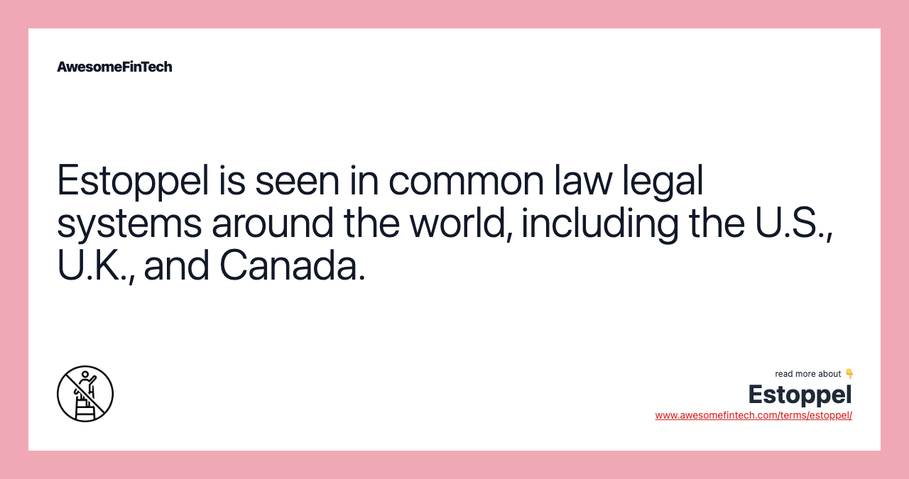 Estoppel is seen in common law legal systems around the world, including the U.S., U.K., and Canada.