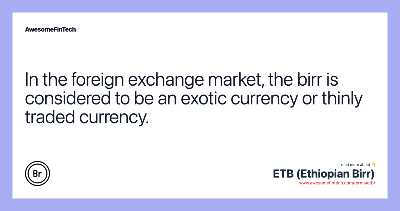 In the foreign exchange market, the birr is considered to be an exotic currency or thinly traded currency.