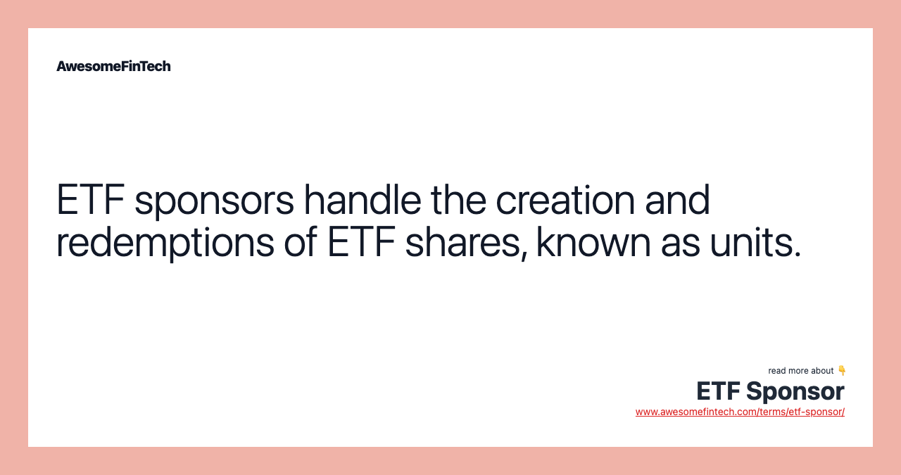 ETF sponsors handle the creation and redemptions of ETF shares, known as units.
