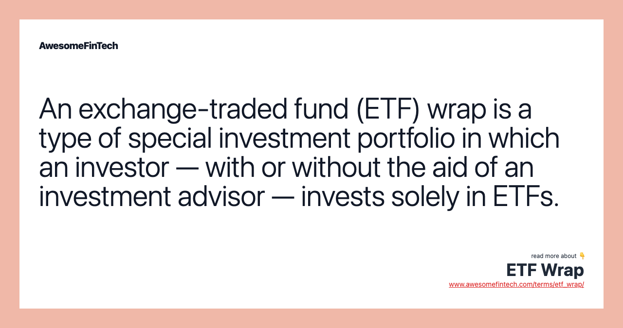 An exchange-traded fund (ETF) wrap is a type of special investment portfolio in which an investor — with or without the aid of an investment advisor — invests solely in ETFs.