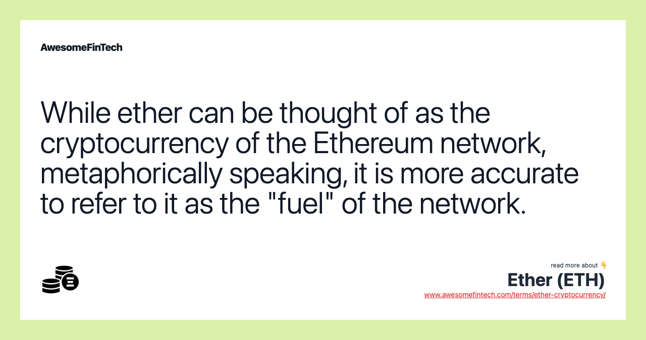 While ether can be thought of as the cryptocurrency of the Ethereum network, metaphorically speaking, it is more accurate to refer to it as the "fuel" of the network.