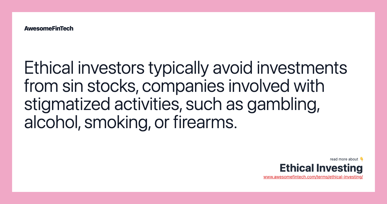 Ethical investors typically avoid investments from sin stocks, companies involved with stigmatized activities, such as gambling, alcohol, smoking, or firearms.