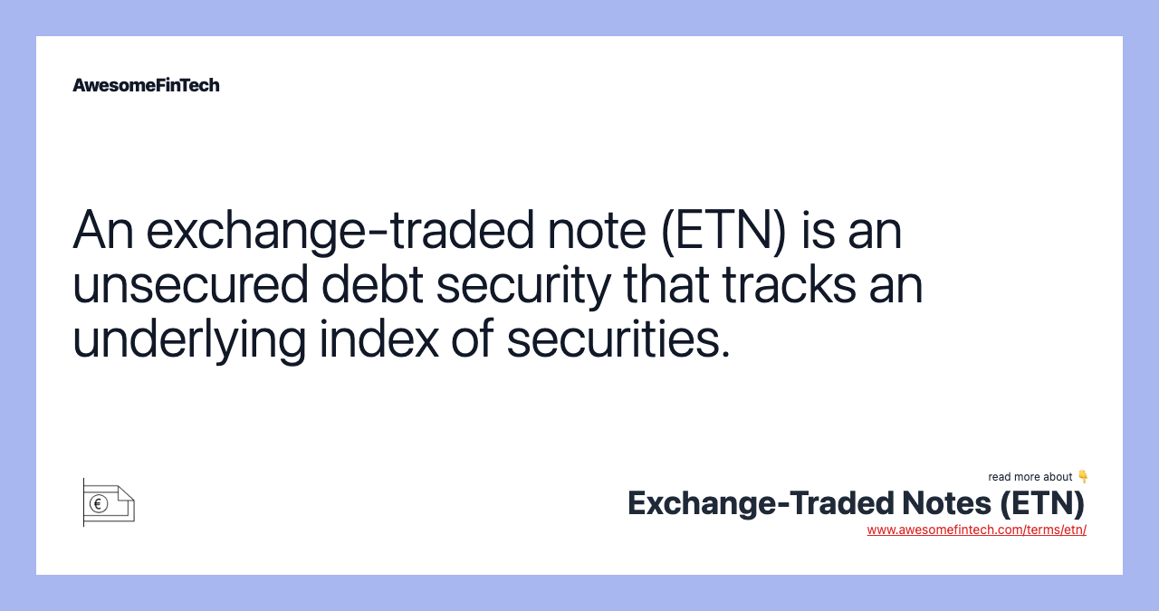 An exchange-traded note (ETN) is an unsecured debt security that tracks an underlying index of securities.