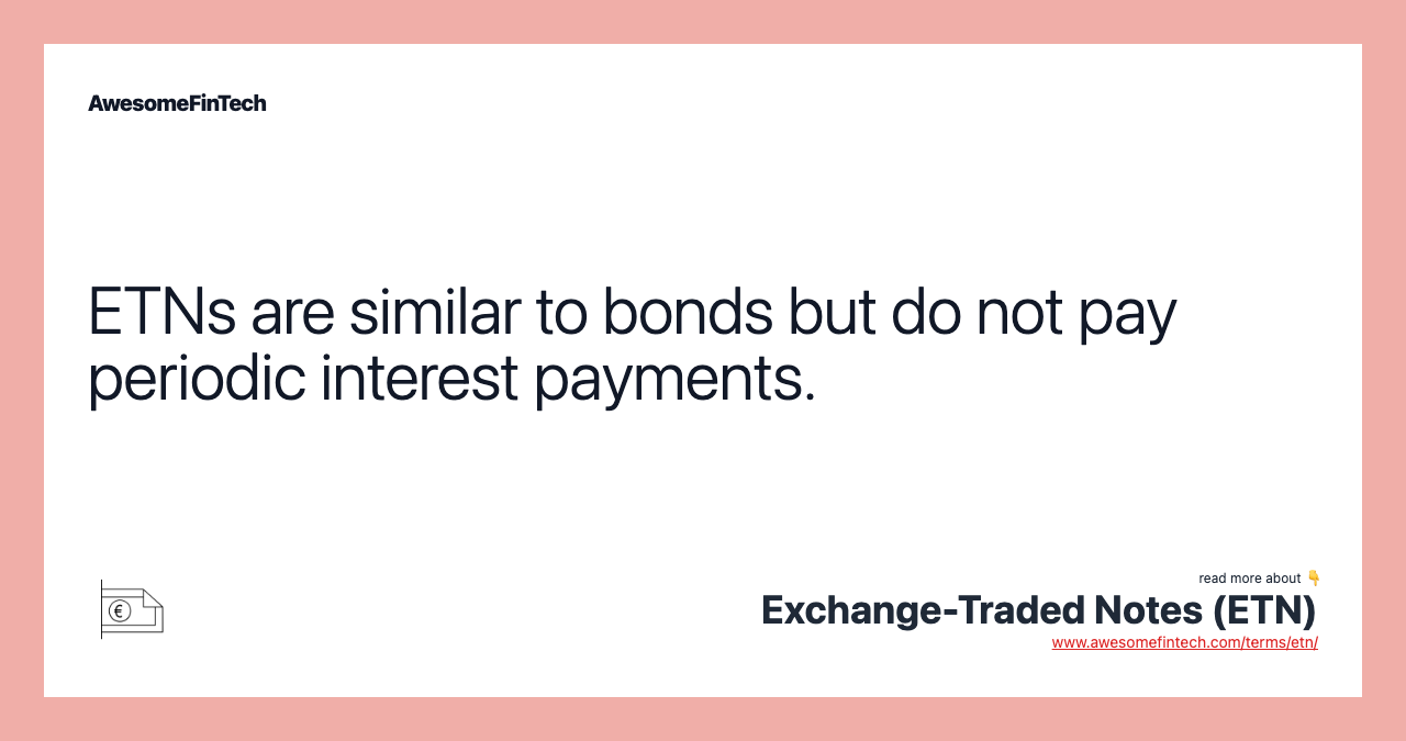 ETNs are similar to bonds but do not pay periodic interest payments.