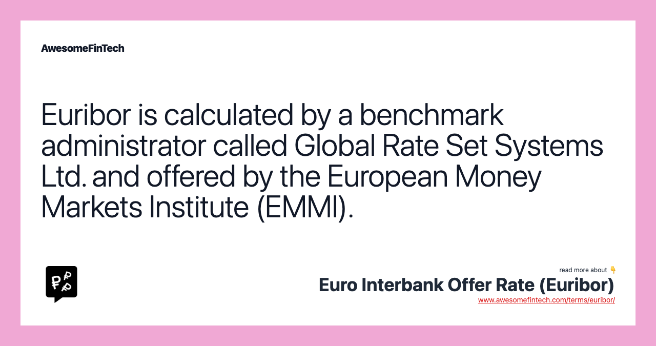 Euribor is calculated by a benchmark administrator called Global Rate Set Systems Ltd. and offered by the European Money Markets Institute (EMMI).