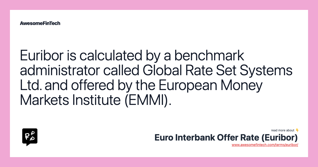 Euribor is calculated by a benchmark administrator called Global Rate Set Systems Ltd. and offered by the European Money Markets Institute (EMMI).