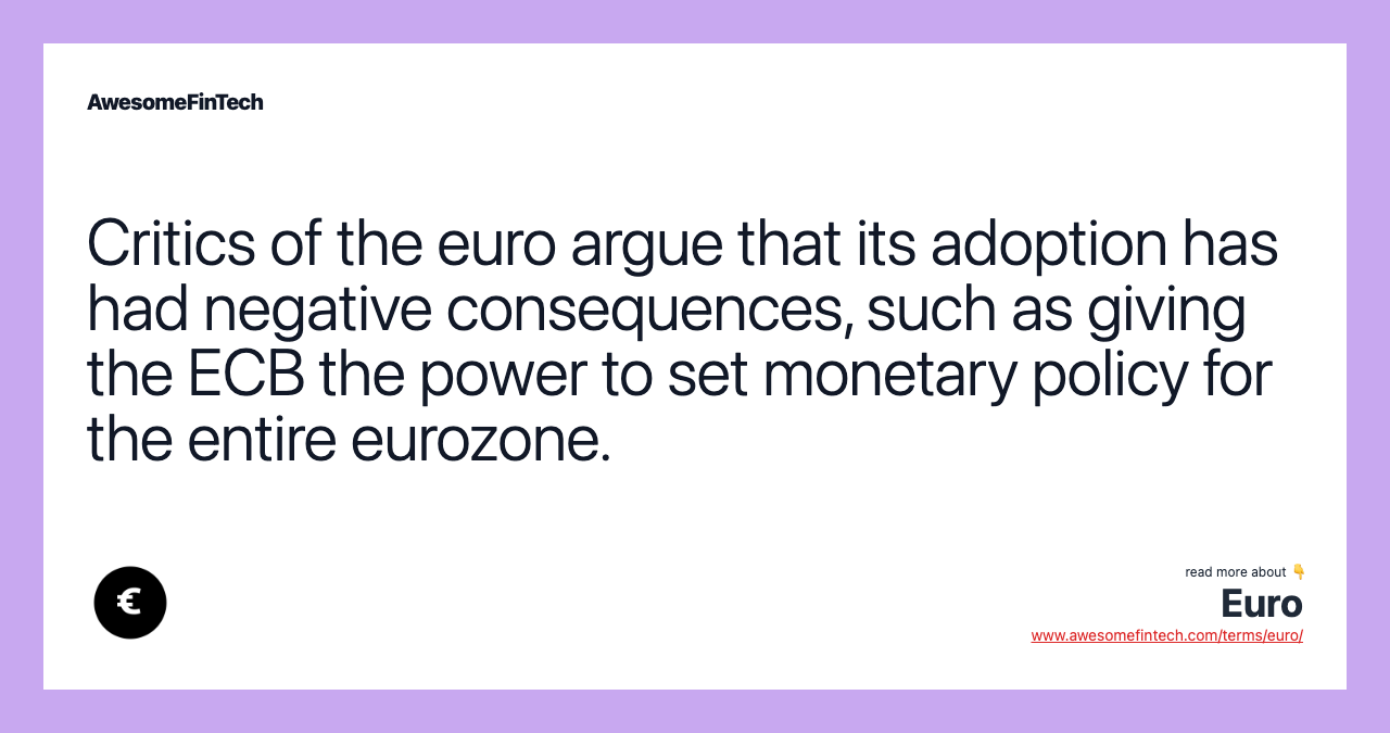 Critics of the euro argue that its adoption has had negative consequences, such as giving the ECB the power to set monetary policy for the entire eurozone.