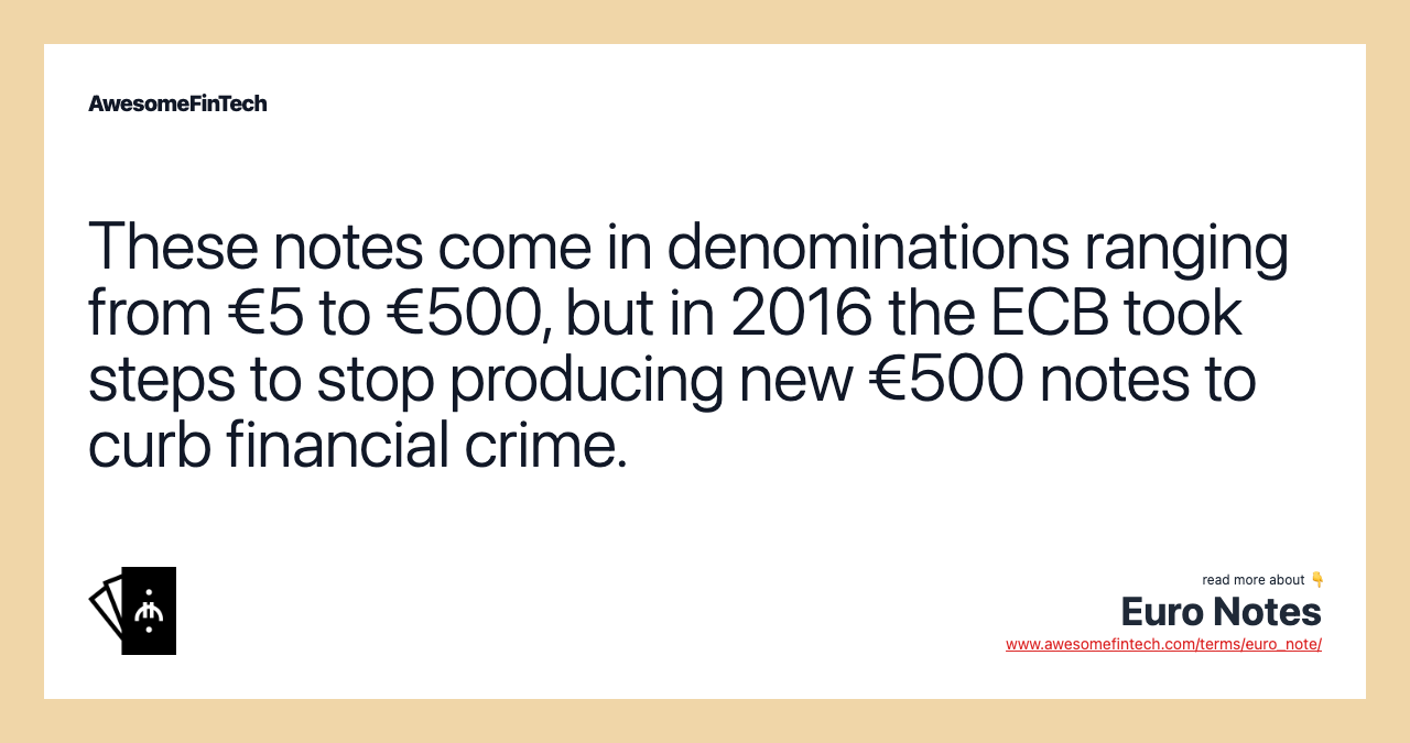 These notes come in denominations ranging from €5 to €500, but in 2016 the ECB took steps to stop producing new €500 notes to curb financial crime.