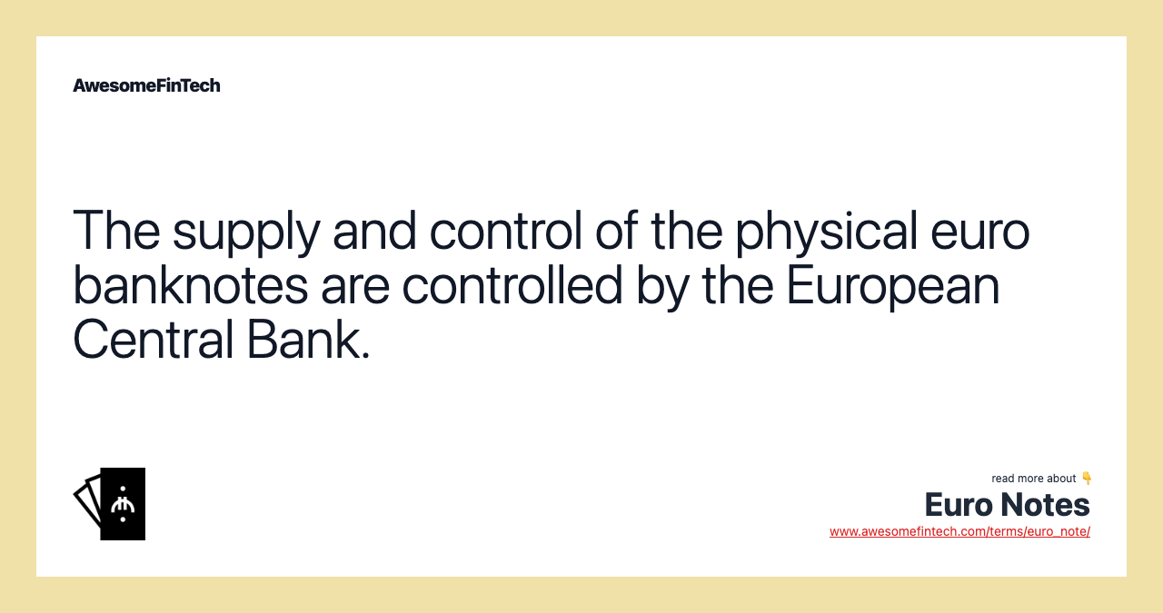 The supply and control of the physical euro banknotes are controlled by the European Central Bank.