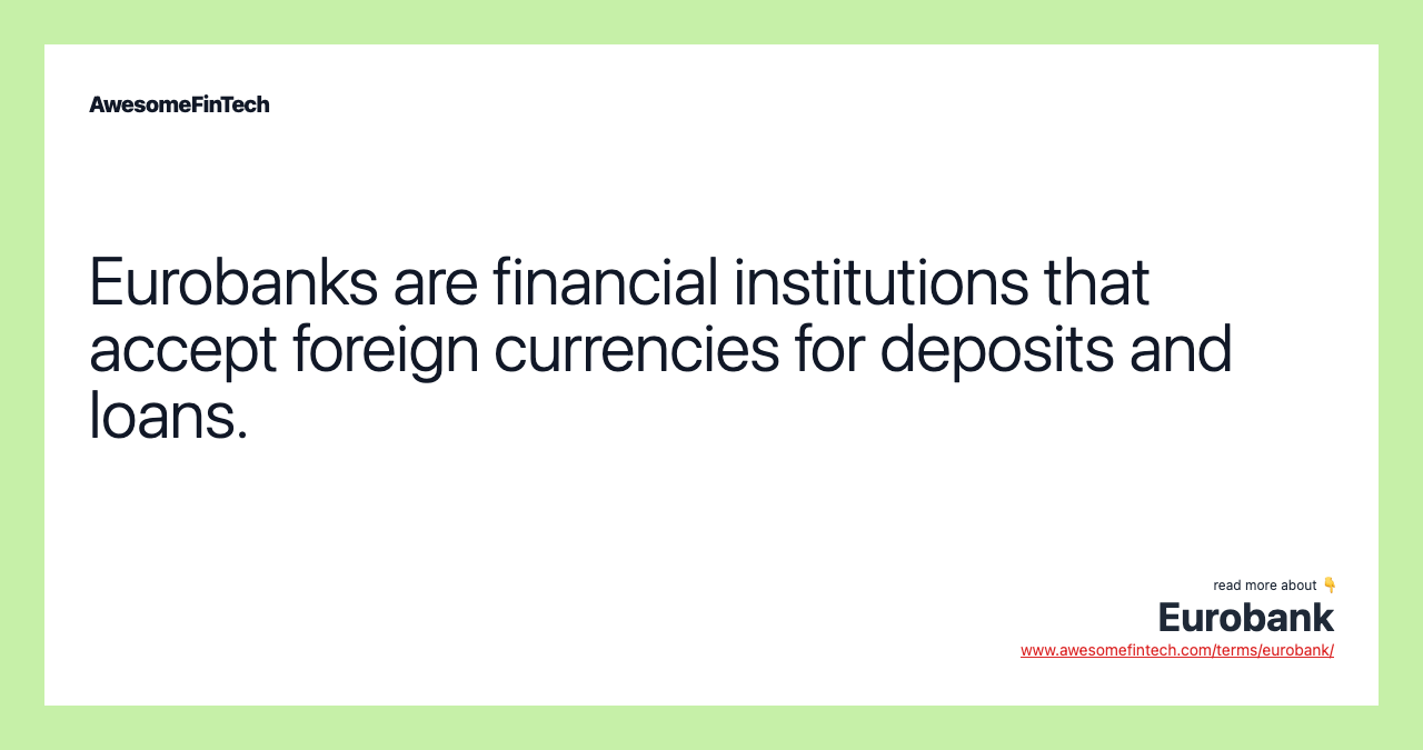 Eurobanks are financial institutions that accept foreign currencies for deposits and loans.