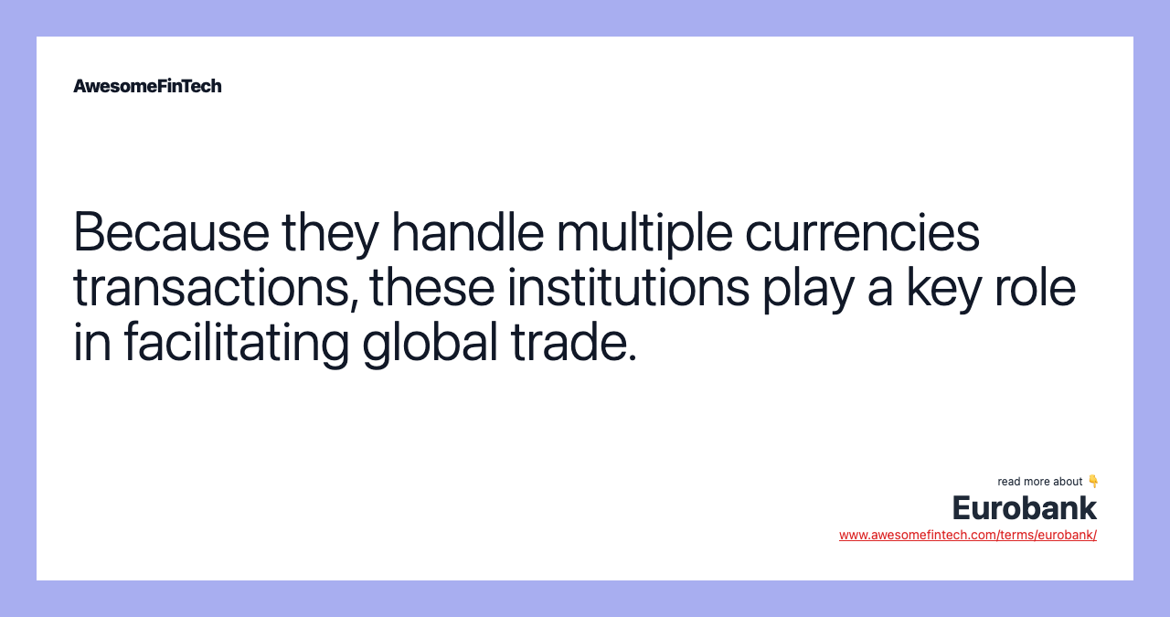 Because they handle multiple currencies transactions, these institutions play a key role in facilitating global trade.