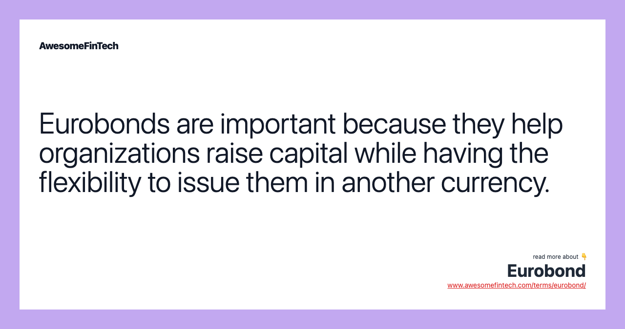 Eurobonds are important because they help organizations raise capital while having the flexibility to issue them in another currency.