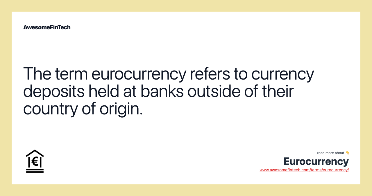 The term eurocurrency refers to currency deposits held at banks outside of their country of origin.