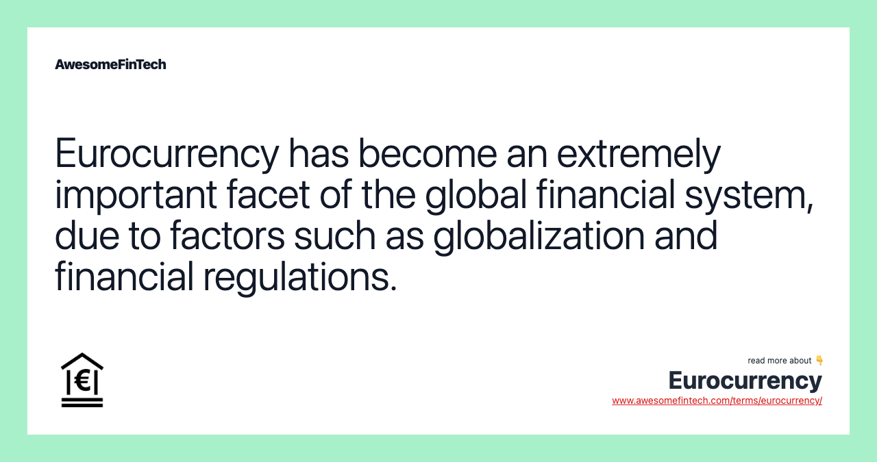 Eurocurrency has become an extremely important facet of the global financial system, due to factors such as globalization and financial regulations.