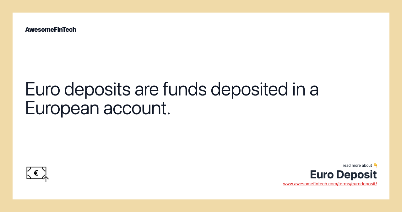 Euro deposits are funds deposited in a European account.