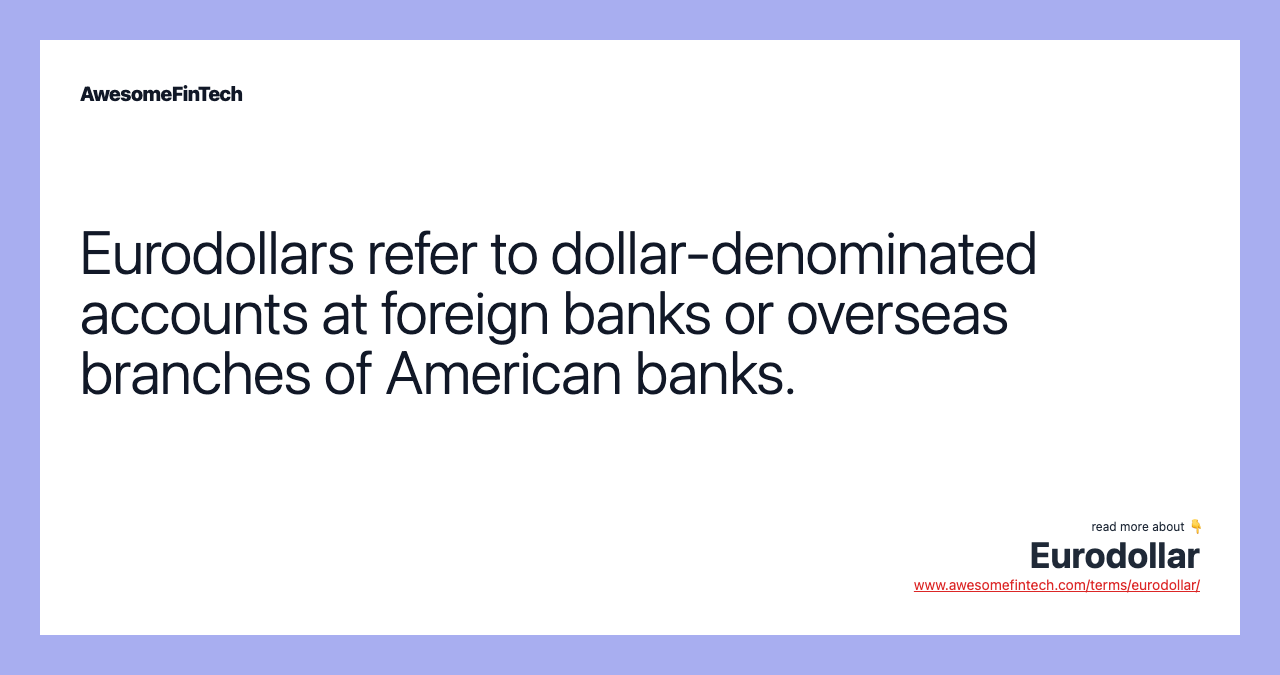 Eurodollars refer to dollar-denominated accounts at foreign banks or overseas branches of American banks.