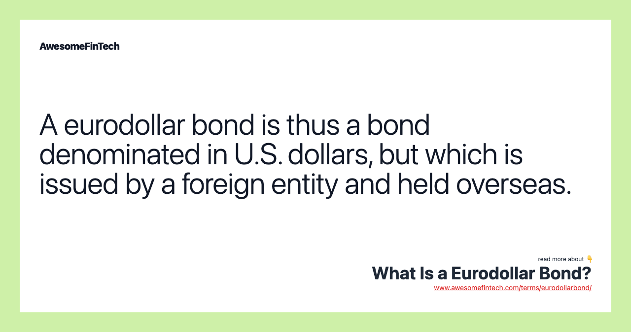 A eurodollar bond is thus a bond denominated in U.S. dollars, but which is issued by a foreign entity and held overseas.