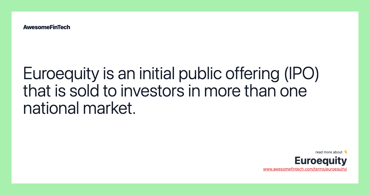 Euroequity is an initial public offering (IPO) that is sold to investors in more than one national market.